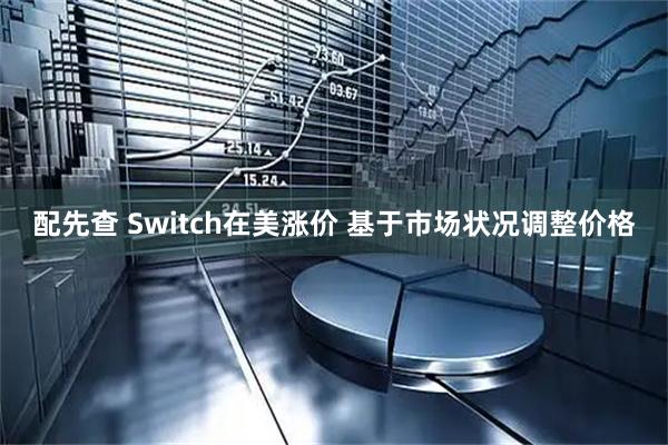 配先查 Switch在美涨价 基于市场状况调整价格