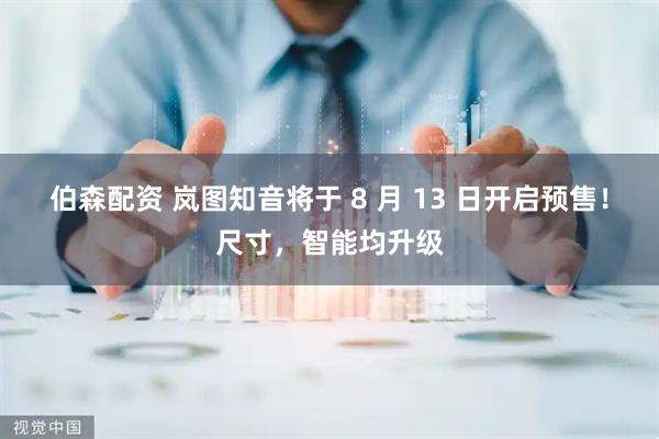 伯森配资 岚图知音将于 8 月 13 日开启预售！尺寸，智能均升级