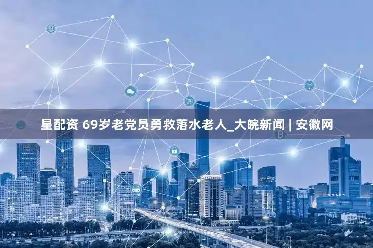 星配资 69岁老党员勇救落水老人_大皖新闻 | 安徽网