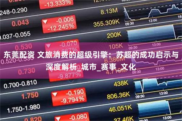 东莞配资 文旅消费的超级引擎：苏超的成功启示与深度解析_城市_赛事_文化