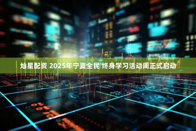 灿星配资 2025年宁夏全民 终身学习活动周正式启动