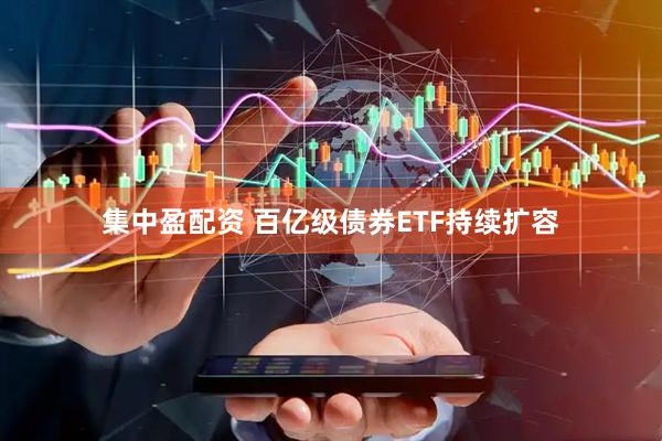 集中盈配资 百亿级债券ETF持续扩容