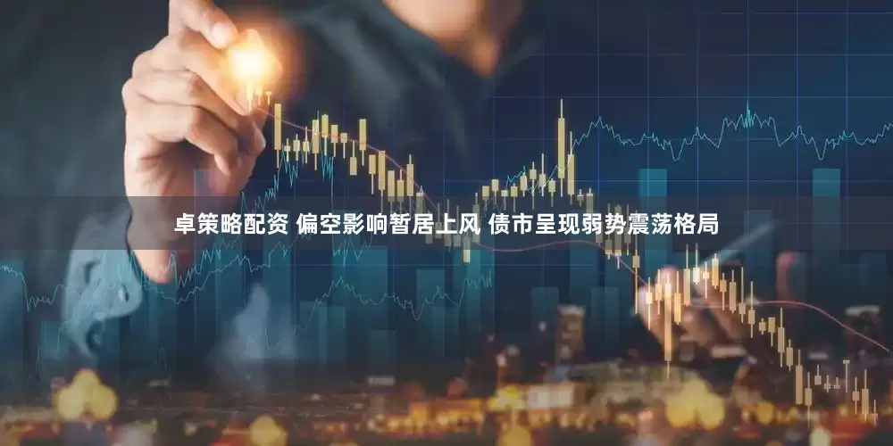 卓策略配资 偏空影响暂居上风 债市呈现弱势震荡格局