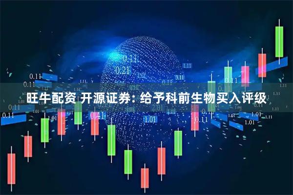 旺牛配资 开源证券: 给予科前生物买入评级