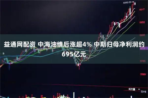 益通网配资 中海油绩后涨超4% 中期归母净利润约695亿元