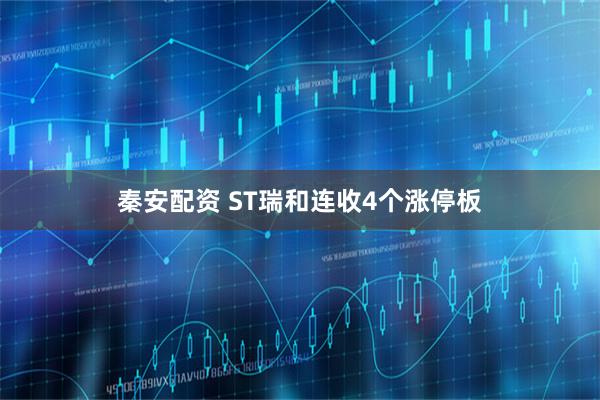 秦安配资 ST瑞和连收4个涨停板