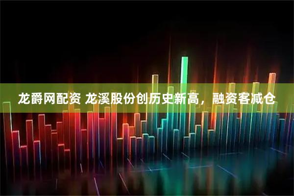 龙爵网配资 龙溪股份创历史新高，融资客减仓