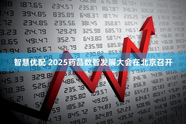 智慧优配 2025药品数智发展大会在北京召开