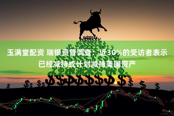 玉满堂配资 瑞银资管调查：近30%的受访者表示已经减持或计划减持美国资产