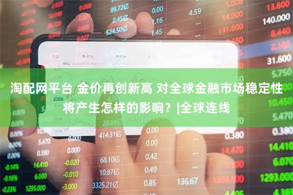 淘配网平台 金价再创新高 对全球金融市场稳定性将产生怎样的影响？|全球连线