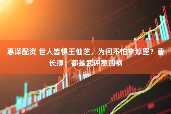 惠泽配资 世人皆惧王仙芝，为何不怕李淳罡？曹长卿：都是武评惹的祸