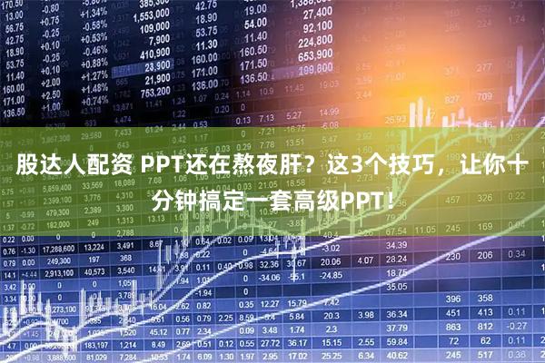 股达人配资 PPT还在熬夜肝?这3个技巧,让你十分钟搞定一套高级PPT!