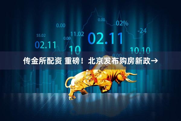 传金所配资 重磅！北京发布购房新政→