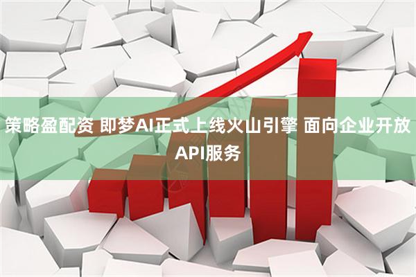 策略盈配资 即梦AI正式上线火山引擎 面向企业开放API服务