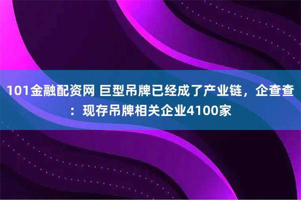 101金融配资网 巨型吊牌已经成了产业链，企查查：现存吊牌相关企业4100家